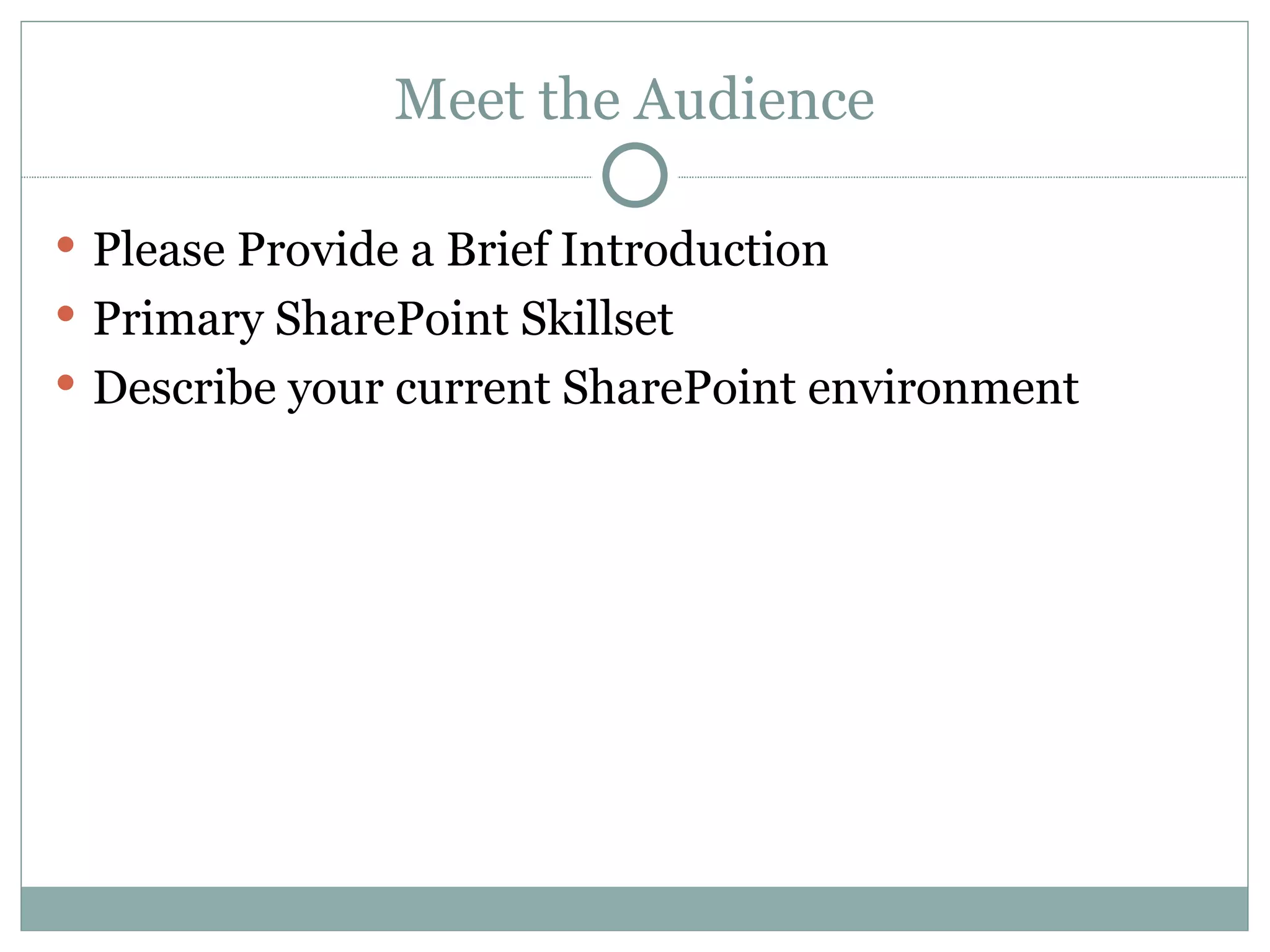 Meet the Audience Please Provide a Brief Introduction  Primary SharePoint Skillset Describe your current SharePoint environment 