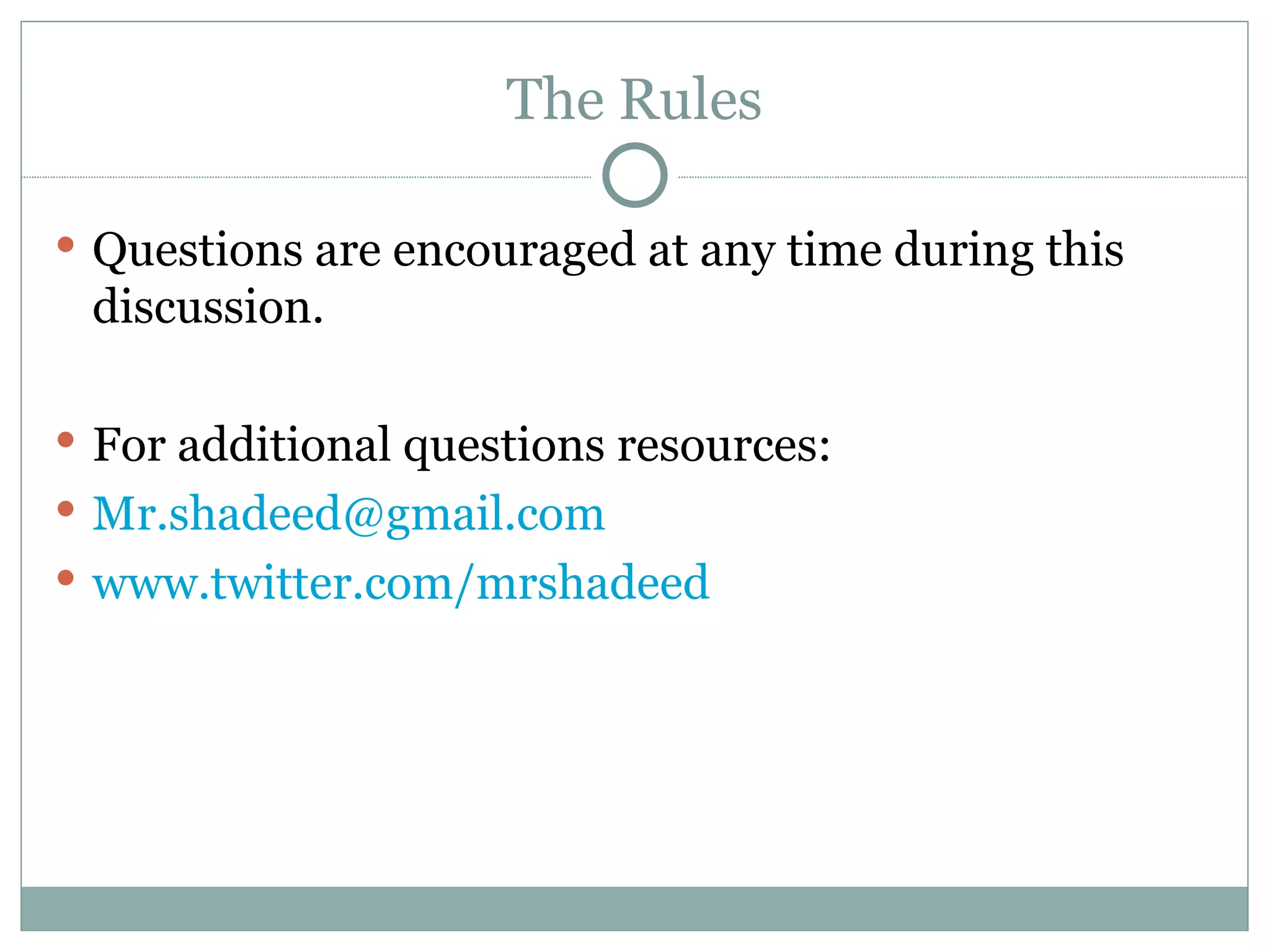 The Rules Questions are encouraged at any time during this discussion. For additional questions resources: [email_address] www.twitter.com/mrshadeed   