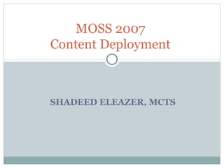 SHADEED ELEAZER, MCTS  MOSS 2007  Content Deployment  