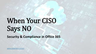 When Your CISO
Says NO
Security & Compliance in Office 365
www.ceiamerica.com
 