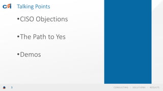 CONSULTING | SOLUTIONS | RESULTS3
•CISO Objections
•The Path to Yes
•Demos
Talking Points
 