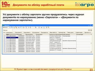 23
Усі документи з обліку зарплати зручно продувлятись через журнал
документів по нарахуванню (меню «Зарплата» – «Документи по
нарахуванню зарплати»).
Документи по обліку зарабітньої плати
 