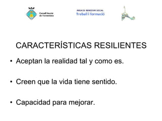 CARACTERÍSTICAS RESILIENTES
• Aceptan la realidad tal y como es.
• Creen que la vida tiene sentido.
• Capacidad para mejorar.
 