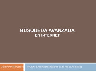 BÚSQUEDA AVANZADA
Vladimir Pinto Saravia
EN INTERNET
MOOC: Encontrando tesoros en la red (2.ª edición)
 