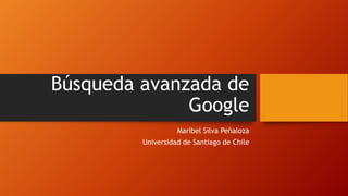 Búsqueda avanzada de
Google
Maribel Silva Peñaloza
Universidad de Santiago de Chile
 