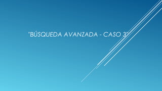 "BÚSQUEDA AVANZADA - CASO 3"
 