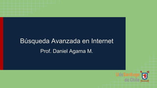 Búsqueda Avanzada en Internet
Prof. Daniel Agama M.
 