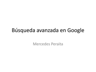Búsqueda avanzada en Google
Mercedes Peraita
 