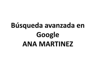 Búsqueda avanzada en
Google
ANA MARTINEZ
 