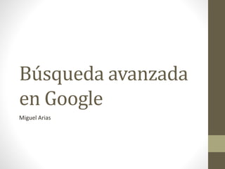 Búsqueda avanzada
en Google
Miguel Arias
 