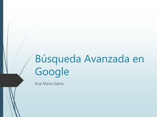 Búsqueda Avanzada en
Google
Ana María Galvis
 