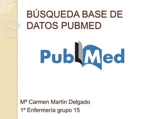 BÚSQUEDA BASE DE
DATOS PUBMED
Mª Carmen Martín Delgado
1º Enfermería grupo 15
 