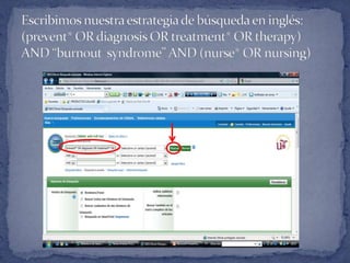 Escribimos nuestra estrategia de búsqueda en inglés: (prevent* OR diagnosis OR treatment* OR therapy)  AND “burnoutsyndrome” AND (nurse* OR nursing)