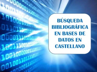 BÚSQUEDA
BIBLIOGRÁFICA
EN BASES DE
DATOS EN
CASTELLANO

 