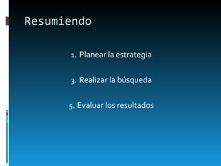 Resumiendo Planear la estrategia Realizar la búsqueda Evaluar los resultados 