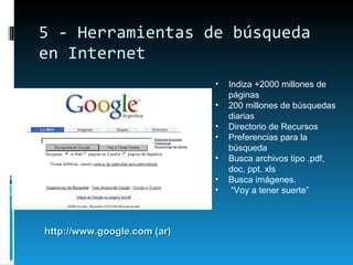 5 - Herramientas de búsqueda en Internet Indiza +2000 millones de páginas 200 millones de búsquedas diarias  Directorio de Recursos Preferencias para la búsqueda Busca archivos tipo .pdf, doc, ppt, xls Busca imágenes. “ Voy a tener suerte” http://www.google.com (ar) 