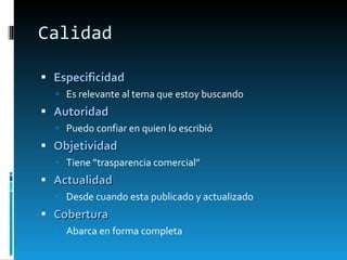 Calidad Especificidad Es relevante al tema que estoy buscando Autoridad Puedo confiar en quien lo escribió Objetividad Tiene ”trasparencia comercial” Actualidad Desde cuando esta publicado y actualizado Cobertura Abarca en forma completa 