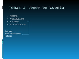 Temas a tener en cuenta TIEMPO VOCABULARIO CALIDAD ACTUALIZACION Journals Sitios reconocidos Noticias 