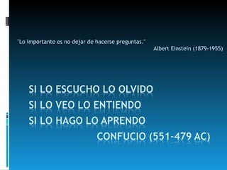 "Lo importante es no dejar de hacerse preguntas."  Albert Einstein (1879-1955) 
