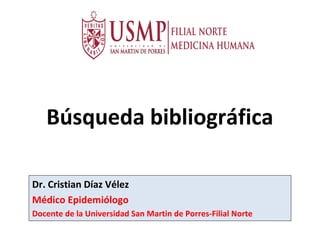 Búsqueda bibliográfica
Dr. Cristian Díaz Vélez
Médico Epidemiólogo
Docente de la Universidad San Martin de Porres-Filial Norte
 