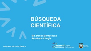 BÚSQUEDA
CIENTÍFICA
Md. Daniel Montachana
Residente Cirugía
 