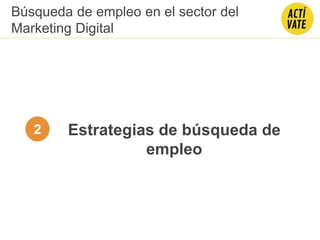 Estrategias de búsqueda de
empleo
2
Búsqueda de empleo en el sector del
Marketing Digital
 