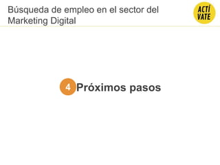 Próximos pasos4
Búsqueda de empleo en el sector del
Marketing Digital
 