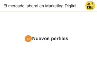 Nuevos perfiles1.2
El mercado laboral en Marketing Digital
 