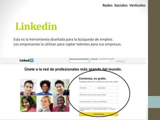 Linkedin
Esta es la herramienta diseñada para la búsqueda de empleo.
Los empresarios la utilizan para captar talentos para sus empresas.
Redes Sociales Verticales
 