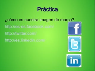 PrácticaPráctica
¿cómo es nuestra imagen de marca?
http://es-es.facebook.com/
http://twitter.com/
http://es.linkedin.com/
 