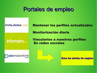 Portales de empleoPortales de empleo
Mantener los perfiles actualizados
Monitorización diaria
Vincularlos a nuestros perfiles
En redes sociales
Crea tus alertas de empleoCrea tus alertas de empleo
 