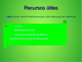Recursos útilesRecursos útiles
PÁGINAS INSTITUCIONALES CON BOLSAS DE EMPLEO
FIFEDE
QUIEROEMPLEO.COM
PUNTO DE ENCUENTRO DE EMPLEO
Confederación Canaria de Empresarios
 