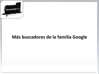 Más buscadores de la familia Google 