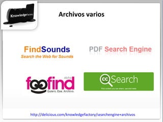 http://delicious.com/knowledgefactory/searchengine+archivos Archivos varios 