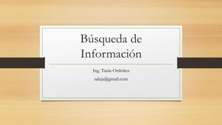 Búsqueda de
Información
Ing. Tania Ordóñez
taleja@gmail.com
 