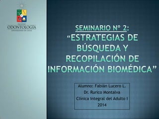 Alumno: Fabián Lucero L.
Dr. Rurico Montalva
Clínica Integral del Adulto I
2014
 
