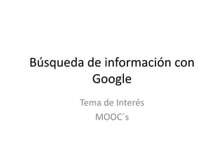 Búsqueda de información con
Google
Tema de Interés
MOOC´s
 