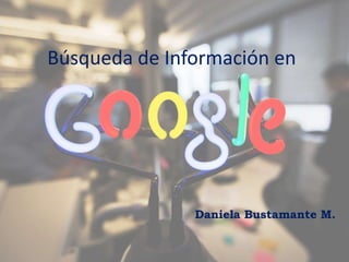 Búsqueda de Información en
Daniela Bustamante M.
 