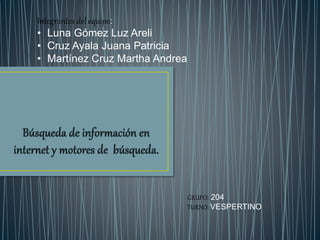 Integrantes del equipo:
• Luna Gómez Luz Areli
• Cruz Ayala Juana Patricia
• Martínez Cruz Martha Andrea
GRUPO: 204
TURNO: VESPERTINO
 