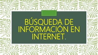 BÚSQUEDA DE
INFORMACIÓN EN
INTERNET.
 