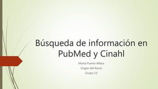 Búsqueda de información en
PubMed y Cinahl
Marta Puerto Alfaro
Virgen del Rocío
Grupo 15
 