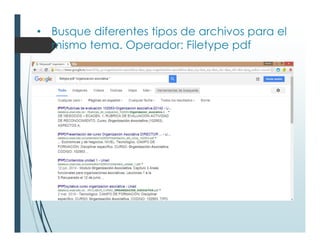 • Busque diferentes tipos de archivos para el
mismo tema. Operador: Filetype pdf
 