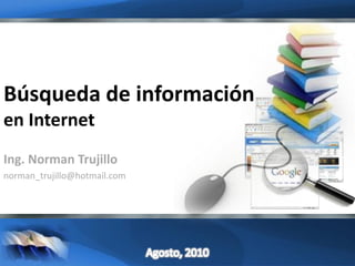 Ing. Norman Trujillo
norman_trujillo@hotmail.com
Búsqueda de información
en Internet
 