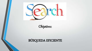 Objetivo:
BÚSQUEDA EFICIENTE
 