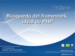 Búsqueda del frameworkBúsqueda del framework
ideal de PHPideal de PHP
1er
Encuentro de
Software Libre del Ecuador Yonel Meza Avila
y@doknos.com
 