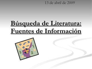 Búsqueda de Literatura: Fuentes de Información 13 de abril de 2009 