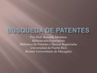 Por: Prof. Ronaldo Martínez
          Bibliotecario Especialista
Biblioteca de Patentes y Marcas Registradas
        Universidad de Puerto Rico
    Recinto Universitario de Mayagüez
 