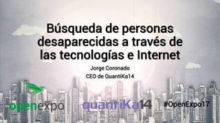 Búsqueda de personas
desaparecidas a través de
las tecnologías e Internet
Jorge Coronado
CEO de QuantiKa14
31/05/2017 www.quantika14.om 1
#OpenExpo17
 