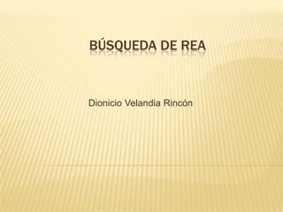 BÚSQUEDA DE REA
Dionicio Velandia Rincón
 