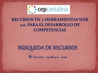 BÚSQUEDA DE RECURSOS
6ª Sesión: 19-Mayo- 2016
 